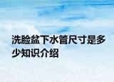 洗脸盆下水管尺寸是多少知识介绍