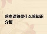 碳素钢管是什么管知识介绍