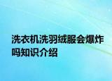 洗衣机洗羽绒服会爆炸吗知识介绍