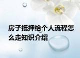 房子抵押给个人流程怎么走知识介绍
