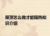 屋顶怎么做才能隔热知识介绍