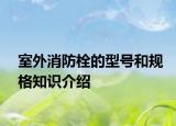 室外消防栓的型号和规格知识介绍