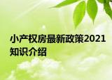小产权房最新政策2021知识介绍