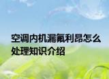 空调内机漏氟利昂怎么处理知识介绍