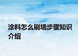 涂料怎么刷墙步骤知识介绍
