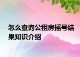 怎么查询公租房摇号结果知识介绍
