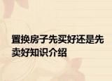 置换房子先买好还是先卖好知识介绍