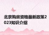北京购房资格最新政策2023知识介绍