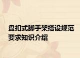 盘扣式脚手架搭设规范要求知识介绍