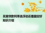 买房贷款利率选浮动还是固定好知识介绍