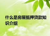 什么是房屋抵押贷款知识介绍