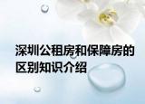 深圳公租房和保障房的区别知识介绍