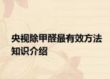 央视除甲醛最有效方法知识介绍