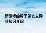 新装修的房子怎么去异味知识介绍