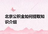 北京公积金如何提取知识介绍