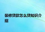 装修贷款怎么贷知识介绍