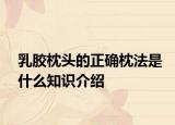 乳胶枕头的正确枕法是什么知识介绍