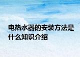 电热水器的安装方法是什么知识介绍