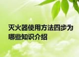 灭火器使用方法四步为哪些知识介绍