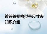 镀锌管规格型号尺寸表知识介绍