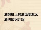 油烟机上的油垢要怎么清洗知识介绍
