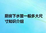 厨房下水管一般多大尺寸知识介绍
