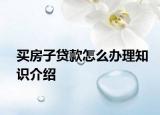 买房子贷款怎么办理知识介绍