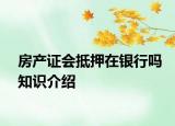 房产证会抵押在银行吗知识介绍
