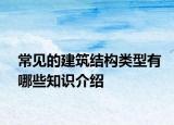 常见的建筑结构类型有哪些知识介绍