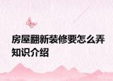 房屋翻新装修要怎么弄知识介绍