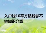 入户线10平方铝线够不够知识介绍