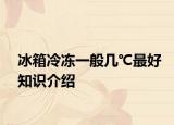 冰箱冷冻一般几℃最好知识介绍