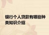 银行个人贷款有哪些种类知识介绍