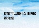 纱窗可以用什么清洗知识介绍