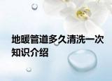 地暖管道多久清洗一次知识介绍