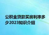 公积金贷款买房利率多少2023知识介绍