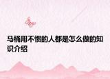 马桶用不惯的人都是怎么做的知识介绍