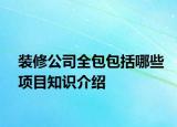 装修公司全包包括哪些项目知识介绍