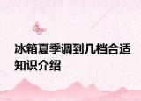 冰箱夏季调到几档合适知识介绍