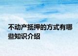 不动产抵押的方式有哪些知识介绍