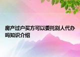 房产过户买方可以委托别人代办吗知识介绍