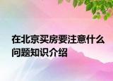 在北京买房要注意什么问题知识介绍