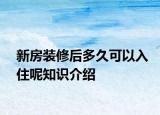 新房装修后多久可以入住呢知识介绍