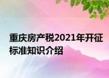 重庆房产税2021年开征标准知识介绍