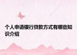 个人申请银行贷款方式有哪些知识介绍
