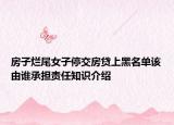 房子烂尾女子停交房贷上黑名单该由谁承担责任知识介绍