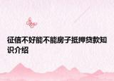 征信不好能不能房子抵押贷款知识介绍