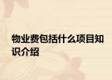 物业费包括什么项目知识介绍