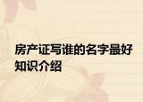 房产证写谁的名字最好知识介绍
