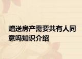 赠送房产需要共有人同意吗知识介绍